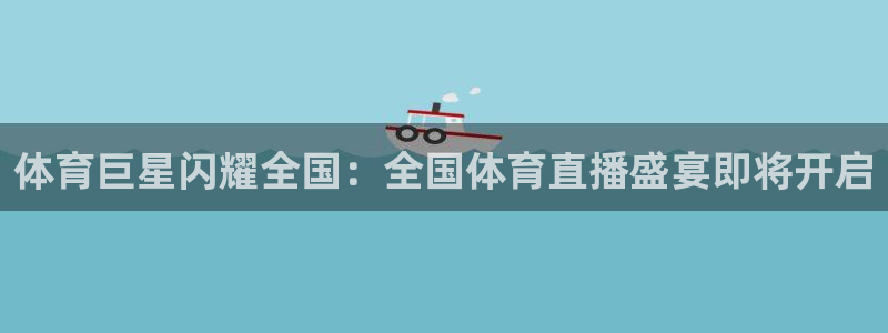 jr看球直播网：体育巨星闪耀全国：全国体育直播盛宴即将开启