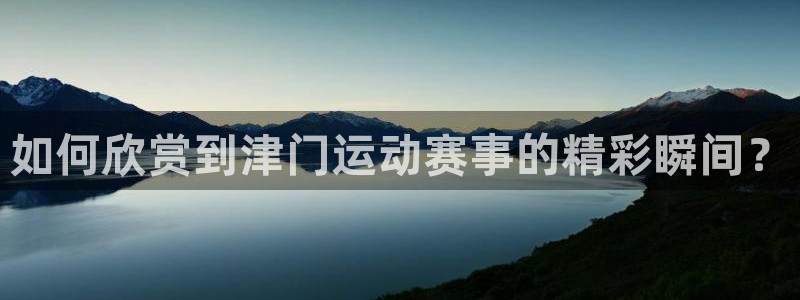 jrkan体育直播：如何欣赏到津门运动赛事的精彩瞬间？