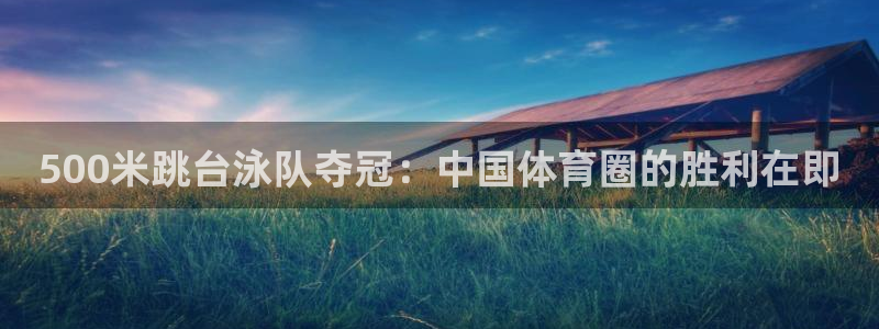 jrkan直播nba在线直播：500米跳台泳队夺冠：中国体育圈的胜利在即