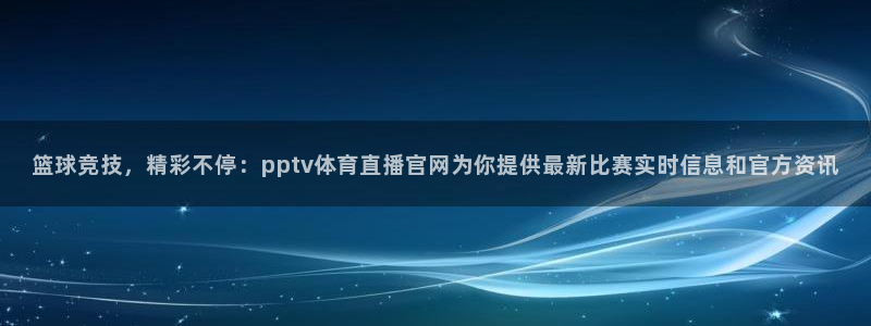 jrkan直播app：篮球竞技，精彩不停：pptv体育直播官网为你提供最新比赛实时信息和官方资讯