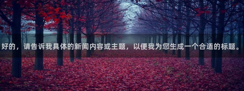jrkan直播app：好的，请告诉我具体的新闻内容或主题，以便我为您生成一个合适的标题。