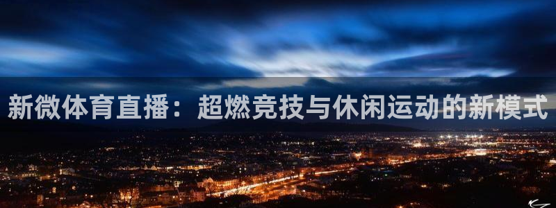 jrkan直播体育：新微体育直播：超燃竞技与休闲运动的新模式